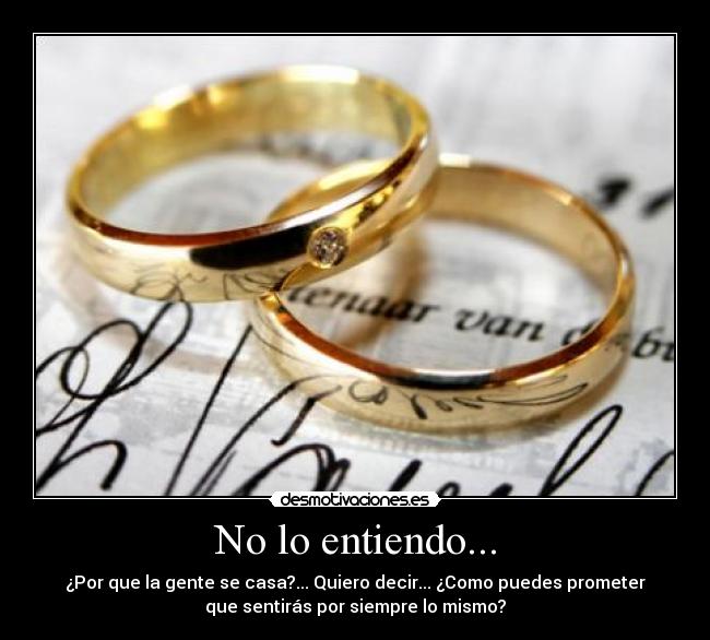 No lo entiendo... - ¿Por que la gente se casa?... Quiero decir... ¿Como puedes prometer
que sentirás por siempre lo mismo?