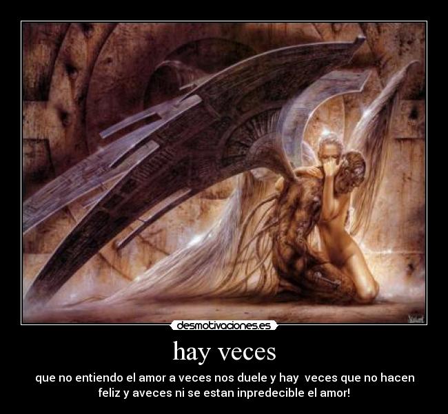hay veces - que no entiendo el amor a veces nos duele y hay veces que no hacen
feliz y aveces ni se estan inpredecible el amor!