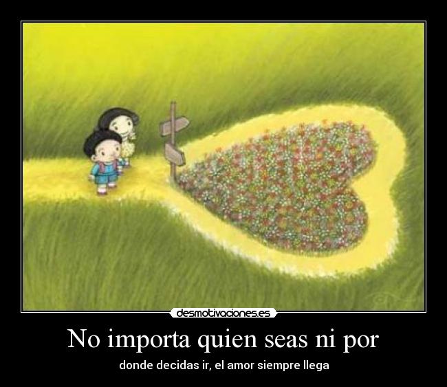 No importa quien seas ni por - donde decidas ir, el amor siempre llega