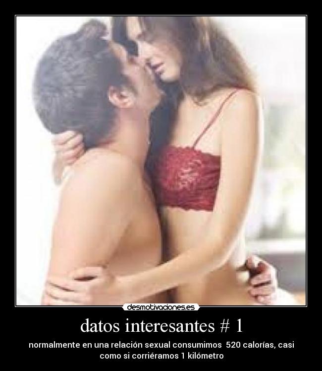 datos interesantes # 1 - normalmente en una relación sexual consumimos 520 calorías, casi
como si corriéramos 1 kilómetro