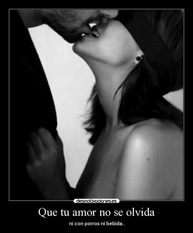 Que tu amor no se olvida - ni con porros ni bebida..