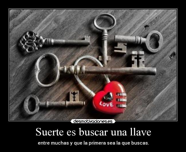 Suerte es buscar una llave - entre muchas y que la primera sea la que buscas.