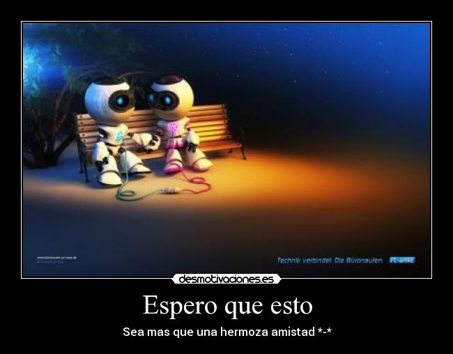 Espero que esto - Sea mas que una hermoza amistad *-*