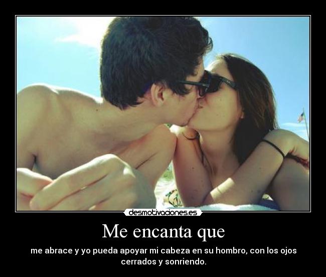 Me encanta que - me abrace y yo pueda apoyar mi cabeza en su hombro, con los ojos
cerrados y sonriendo.