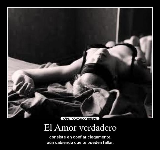 El Amor verdadero - consiste en confiar ciegamente,
aún sabiendo que te pueden fallar.