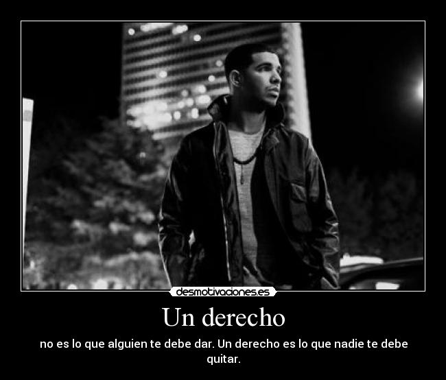 Un derecho - no es lo que alguien te debe dar. Un derecho es lo que nadie te debe quitar.