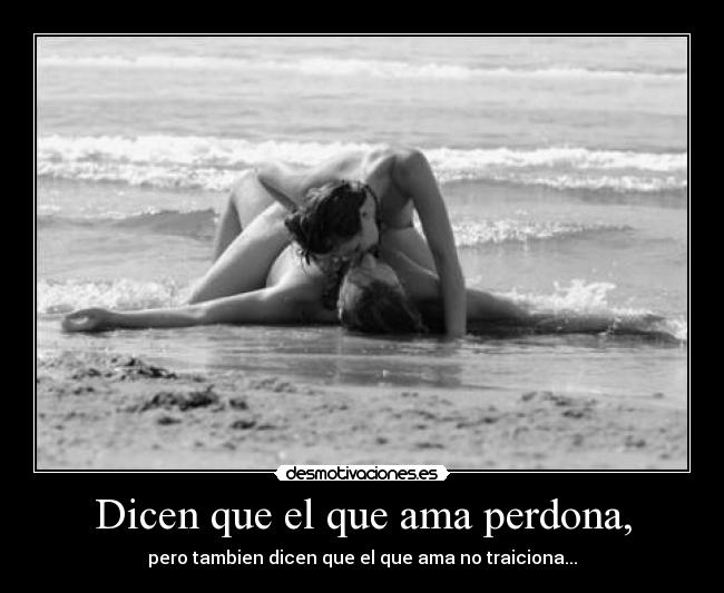Dicen que el que ama perdona, -