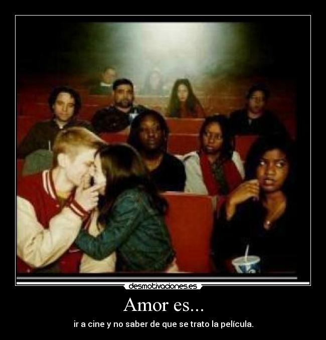 Amor es... - ir a cine y no saber de que se trato la película.
