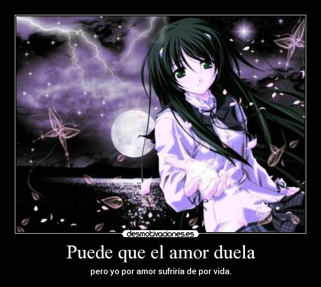 Puede que el amor duela - pero yo por amor sufriría de por vida.