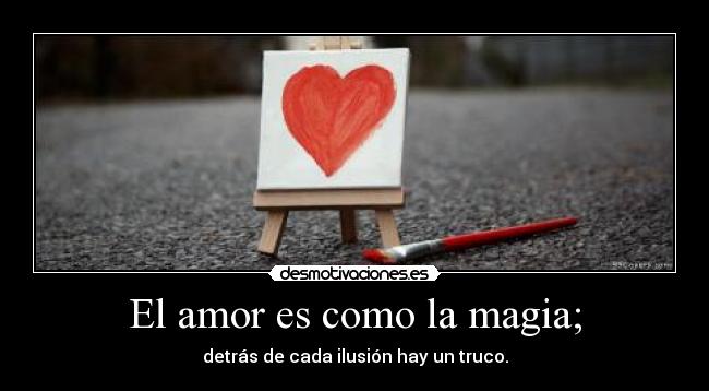 El amor es como la magia; - detrás de cada ilusión hay un truco.