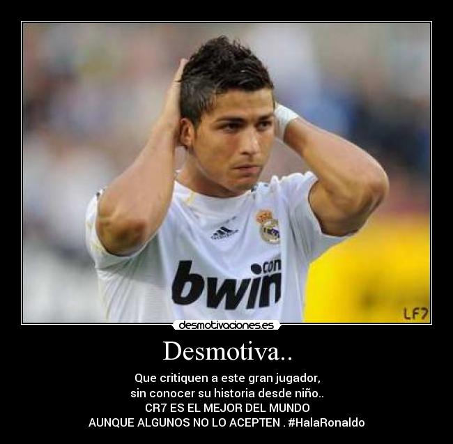 Desmotiva.. - Que critiquen a este gran jugador,
sin conocer su historia desde niño..
CR7 ES EL MEJOR DEL MUNDO
AUNQUE ALGUNOS NO LO ACEPTEN . #HalaRonaldo