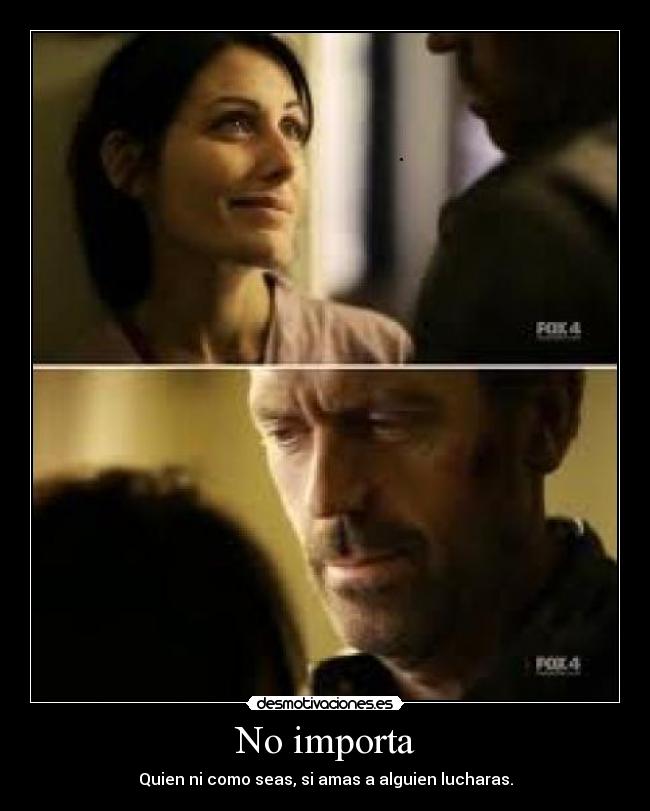 No importa - Quien ni como seas, si amas a alguien lucharas.
