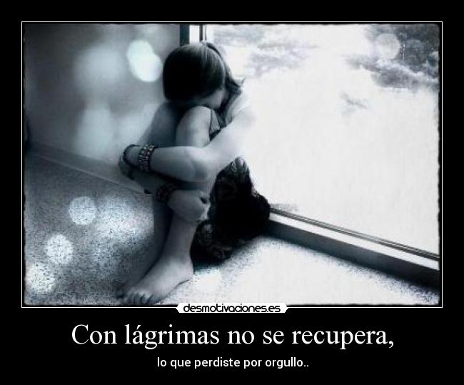 Con lágrimas no se recupera, -