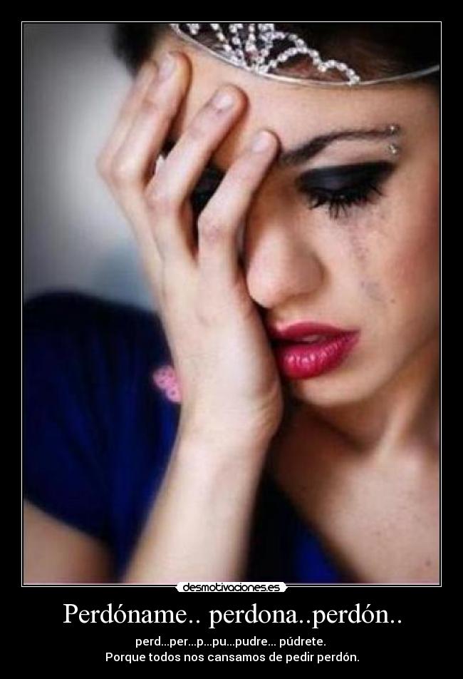 Perdóname.. perdona..perdón.. -