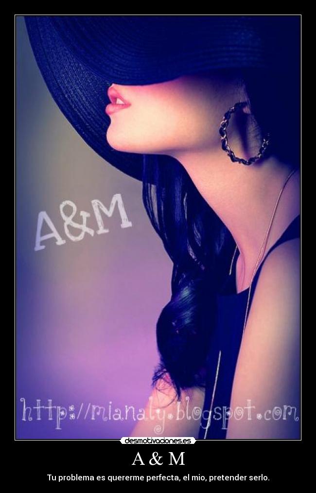 A & M - Tu problema es quererme perfecta, el mio, pretender serlo.
