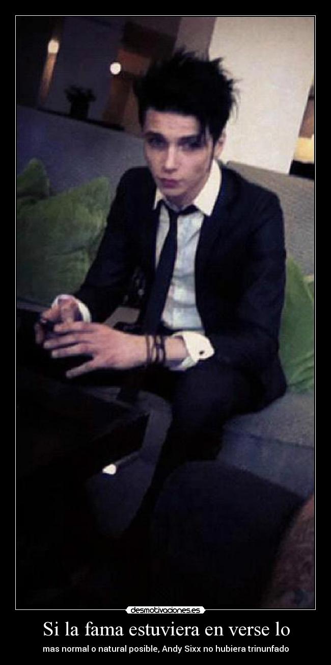 Si la fama estuviera en verse lo - mas normal o natural posible, Andy Sixx no hubiera trinunfado