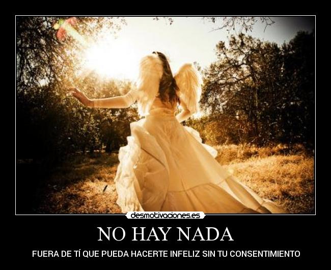 NO HAY NADA - FUERA DE TÍ QUE PUEDA HACERTE INFELIZ SIN TU CONSENTIMIENTO
