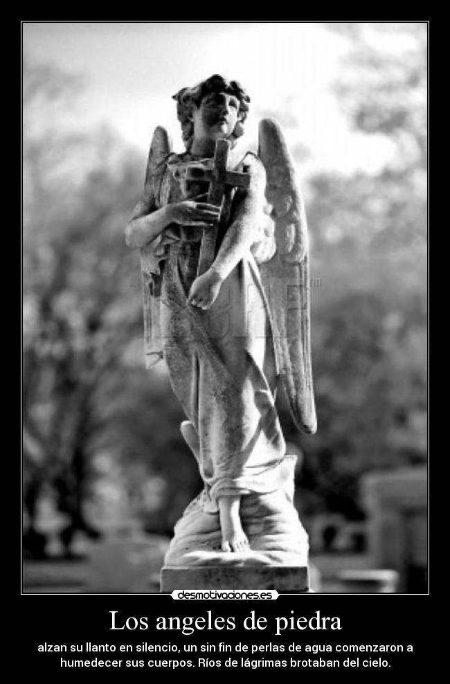 Los angeles de piedra - alzan su llanto en silencio, un sin fin de perlas de agua comenzaron a
humedecer sus cuerpos. Ríos de lágrimas brotaban del cielo.