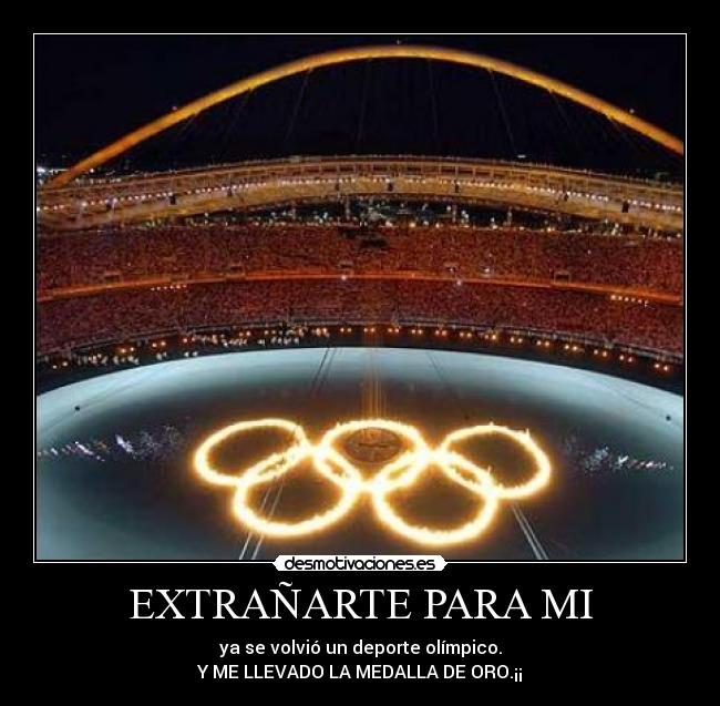 EXTRAÑARTE PARA MI - ya se volvió un deporte olímpico.
Y ME LLEVADO LA MEDALLA DE ORO.¡¡