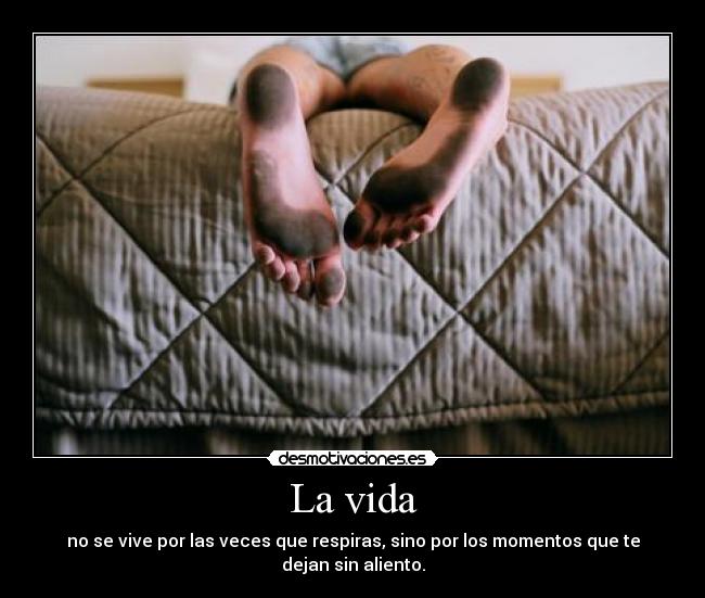 La vida - no se vive por las veces que respiras, sino por los momentos que te dejan sin aliento.