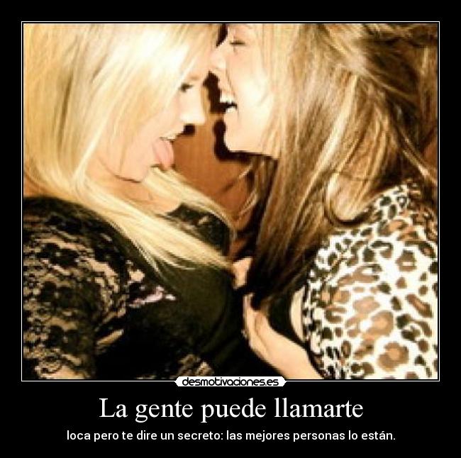 La gente puede llamarte - loca pero te dire un secreto: las mejores personas lo están.