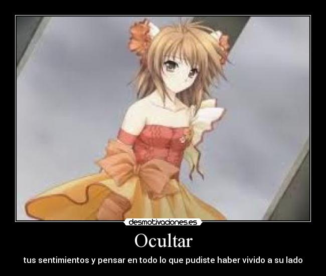 Ocultar - tus sentimientos y pensar en todo lo que pudiste haber vivido a su lado