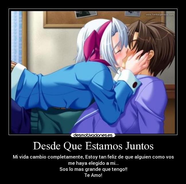Desde Que Estamos Juntos - Mi vida cambio completamente, Estoy tan feliz de que alguien como vos
me haya elegido a mi...
Sos lo mas grande que tengo!!
Te Amo!
