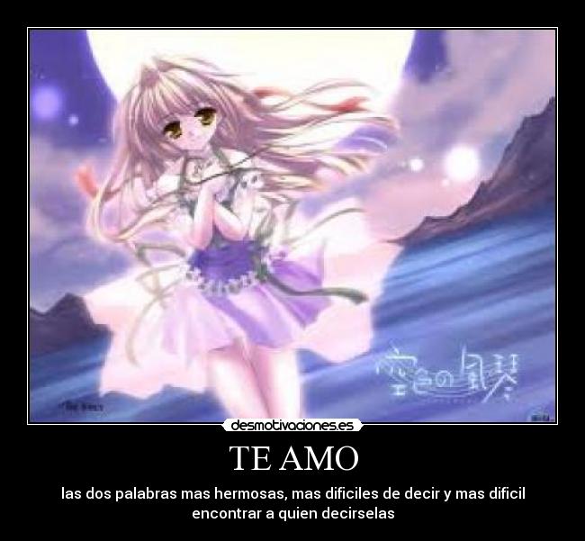 TE AMO - las dos palabras mas hermosas, mas dificiles de decir y mas dificil
encontrar a quien decirselas