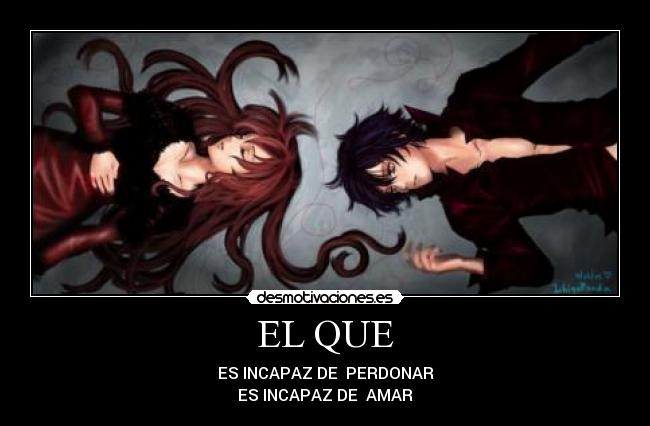 EL QUE - ES INCAPAZ DE PERDONAR
ES INCAPAZ DE AMAR