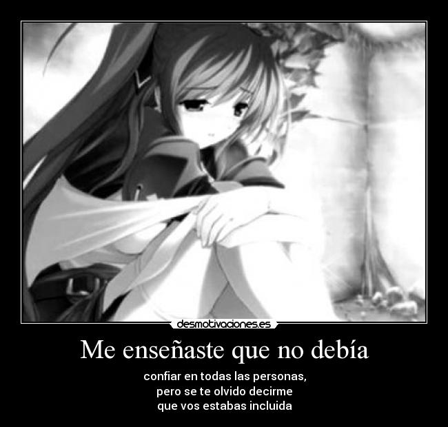 Me enseñaste que no debía - confiar en todas las personas,
pero se te olvido decirme
que vos estabas incluida