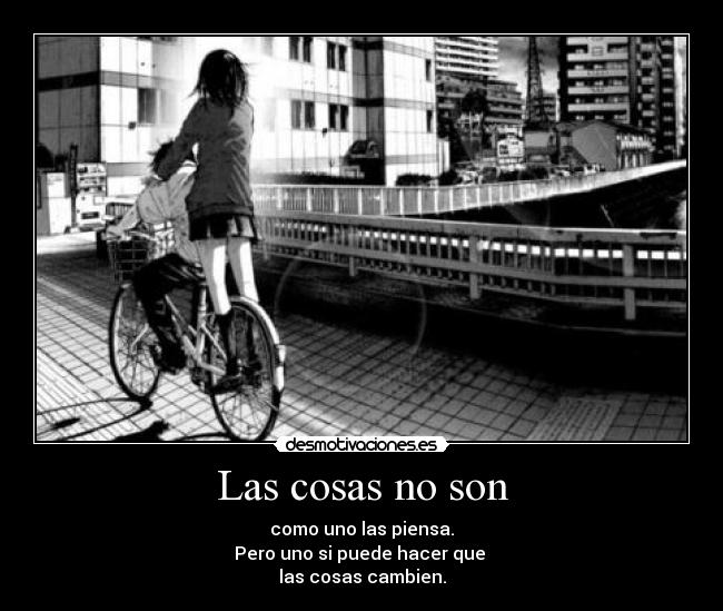Las cosas no son - como uno las piensa.
Pero uno si puede hacer que
las cosas cambien.