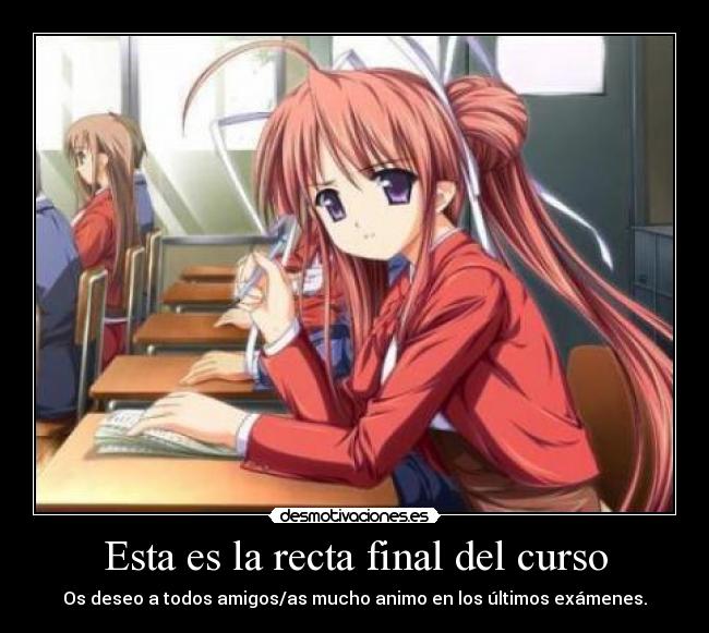 Esta es la recta final del curso - Os deseo a todos amigos/as mucho animo en los últimos exámenes.