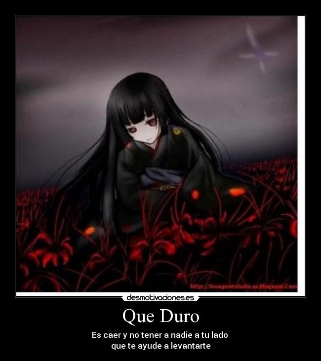 Que Duro - Es caer y no tener a nadie a tu lado 
que te ayude a levantarte