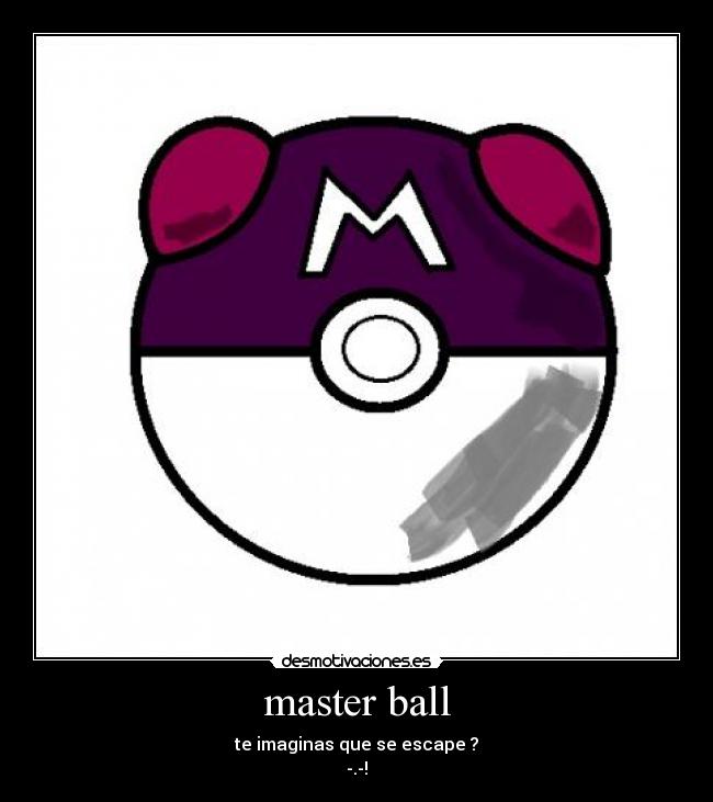 master ball - te imaginas que se escape ?
-.-!