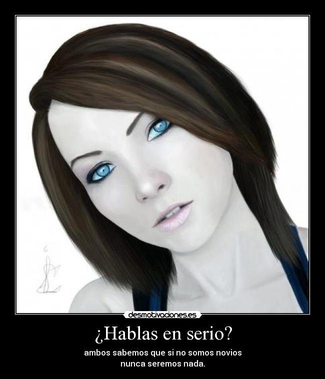 ¿Hablas en serio? - ambos sabemos que si no somos novios
nunca seremos nada.