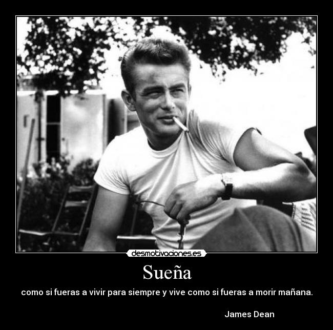 Sueña - como si fueras a vivir para siempre y vive como si fueras a morir mañana.

                                                                                 James Dean