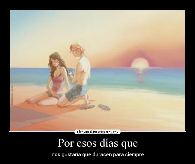 Por esos días que - nos gustaría que durasen para siempre