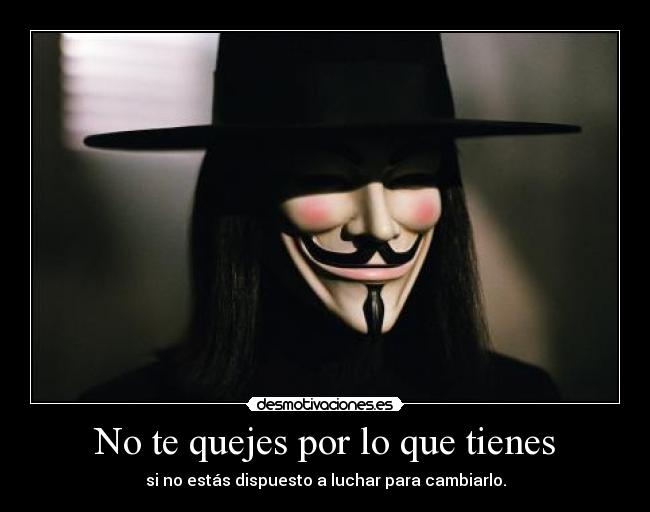 No te quejes por lo que tienes - si no estás dispuesto a luchar para cambiarlo.