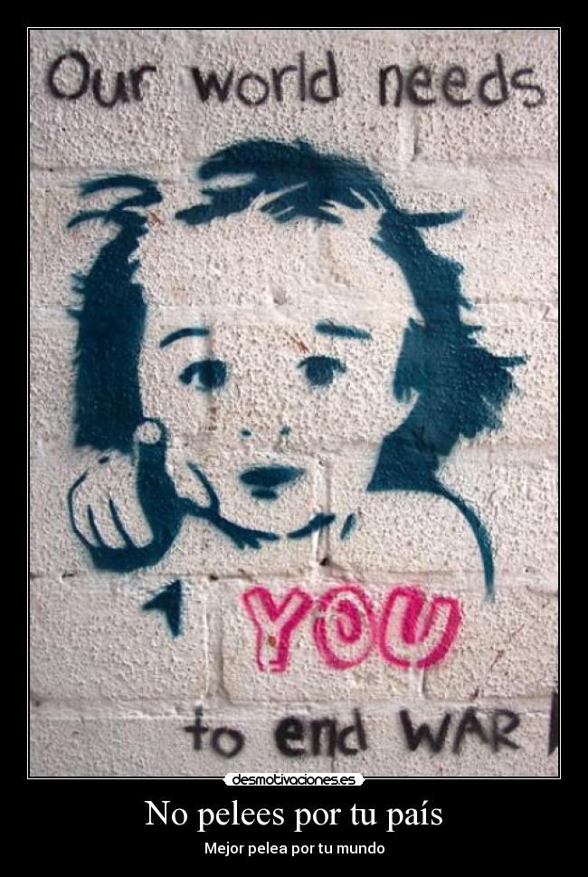 No pelees por tu país - Mejor pelea por tu mundo