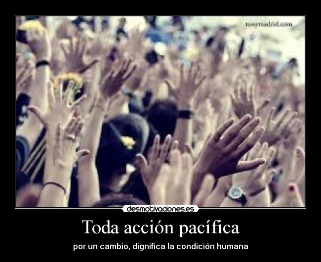 Toda acción pacífica - por un cambio, dignifica la condición humana