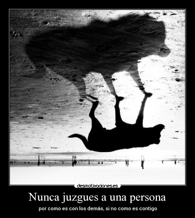 Nunca juzgues a una persona - por como es con los demás, si no como es contigo