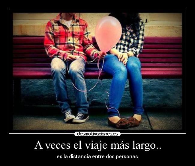 A veces el viaje más largo.. - es la distancia entre dos personas.