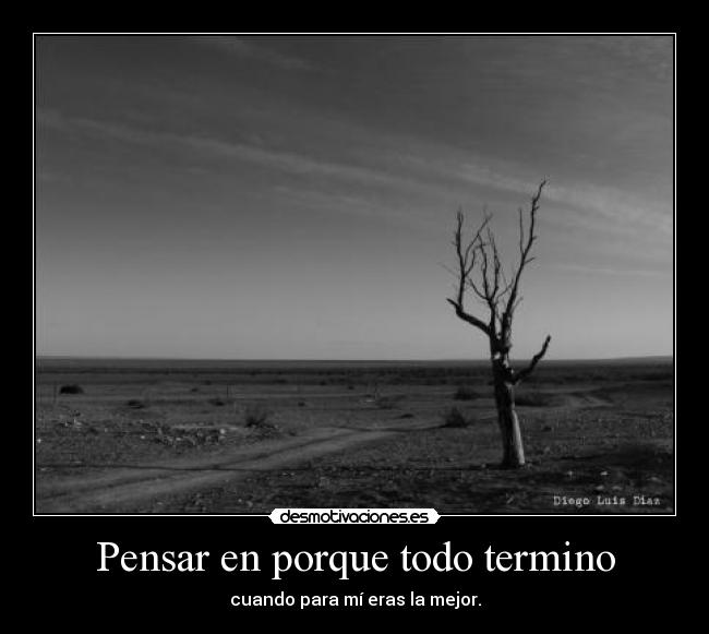 Pensar en porque todo termino - cuando para mí eras la mejor.