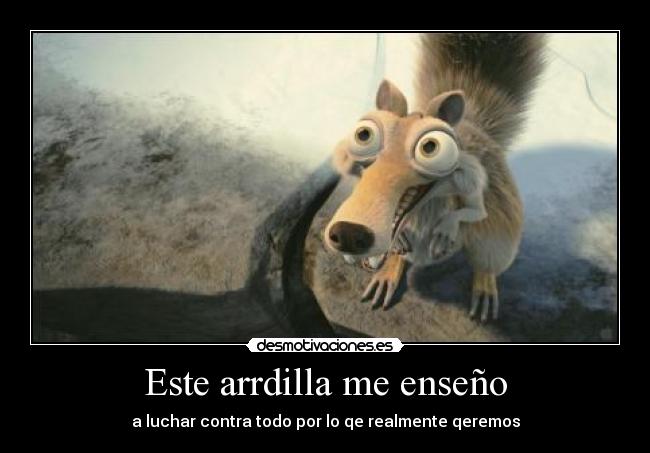 Este arrdilla me enseño - a luchar contra todo por lo qe realmente qeremos