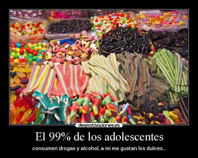 El 99% de los adolescentes - consumen drogas y alcohol, a mi me gustan los dulces...
