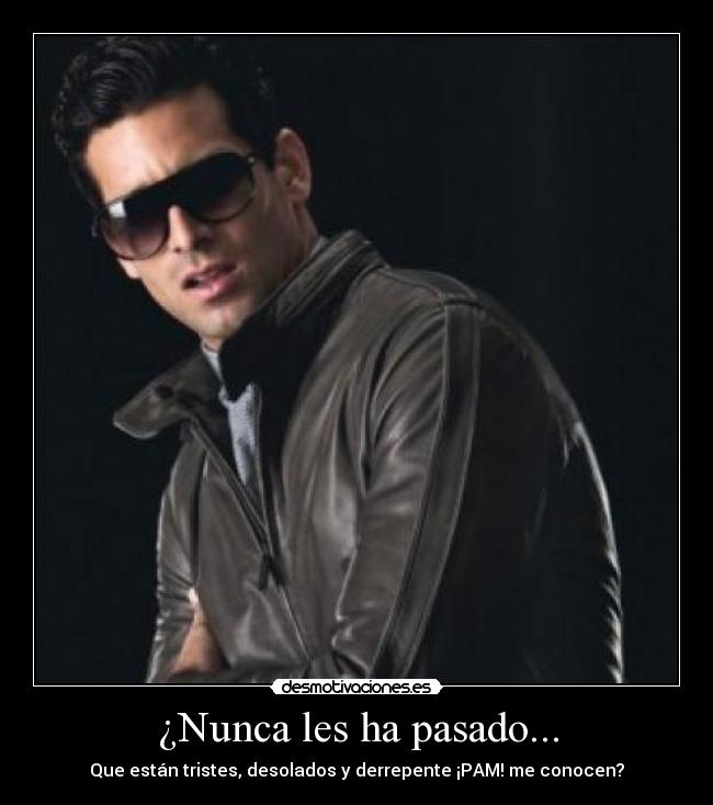 ¿Nunca les ha pasado... - Que están tristes, desolados y derrepente ¡PAM! me conocen?