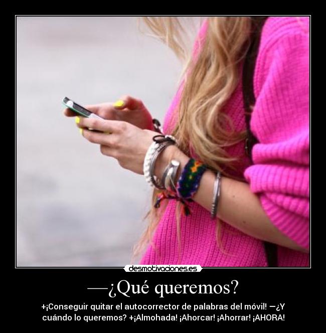 —¿Qué queremos? - +¡Conseguir quitar el autocorrector de palabras del móvil! —¿Y
cuándo lo queremos? +¡Almohada! ¡Ahorcar! ¡Ahorrar! ¡AHORA!