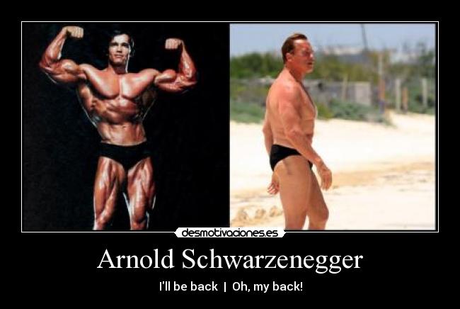 Arnold Schwarzenegger - Ill be back | Oh, my back!