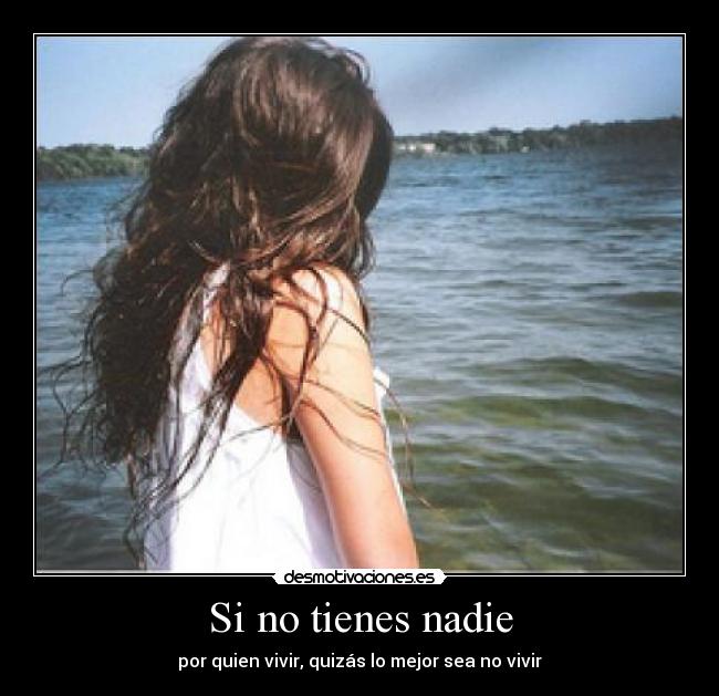 Si no tienes nadie - por quien vivir, quizás lo mejor sea no vivir