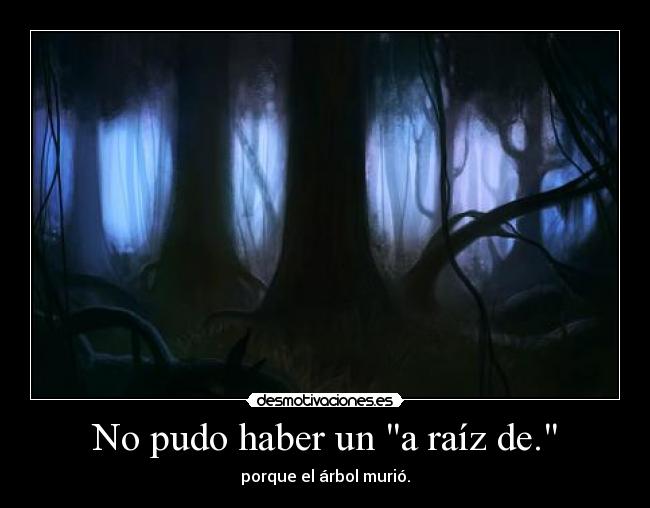 No pudo haber un a raíz de. - porque el árbol murió.